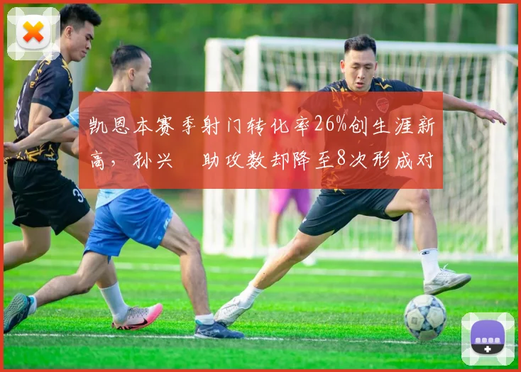 凯恩本赛季射门转化率26%创生涯新高,孙兴慜助攻数却降至8次形成对比