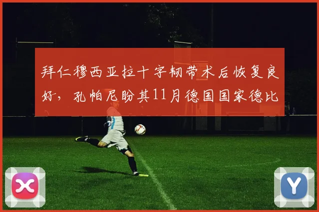 拜仁穆西亚拉十字韧带术后恢复良好,孔帕尼盼其11月德国国家德比王者归来